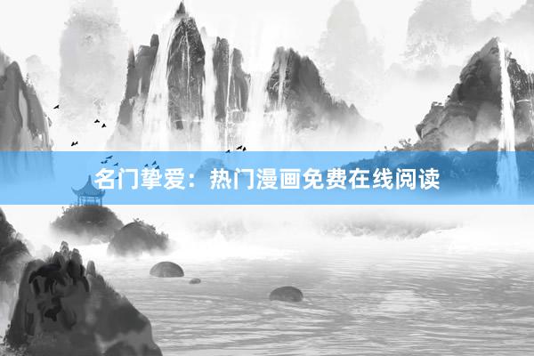 名门挚爱：热门漫画免费在线阅读