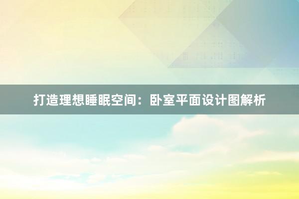 打造理想睡眠空间：卧室平面设计图解析